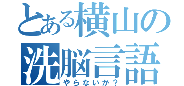 とある横山の洗脳言語（やらないか？）