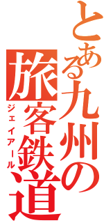 とある九州の旅客鉄道（ジェイアール）