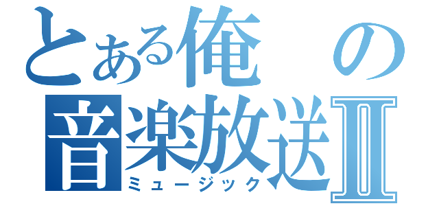 とある俺の音楽放送Ⅱ（ミュージック）