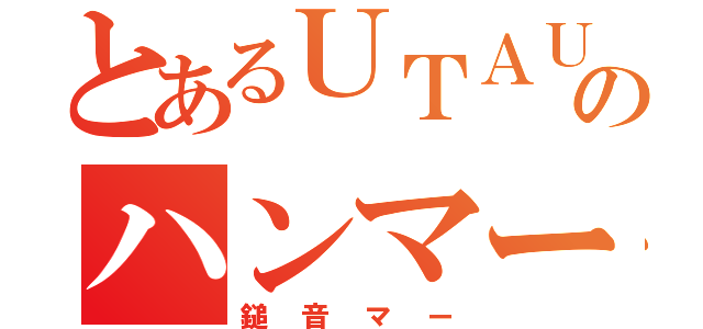 とあるＵＴＡＵのハンマー（鎚音マー）