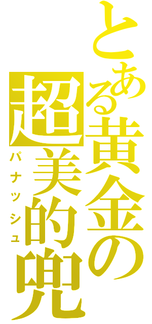 とある黄金の超美的兜（パナッシュ）