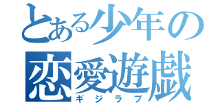 とある少年の恋愛遊戯（ギジラブ）