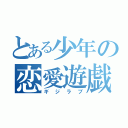 とある少年の恋愛遊戯（ギジラブ）