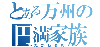 とある万州の円満家族（たからもの）