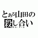 とある山田の殺し合い（デス・ゲーム）