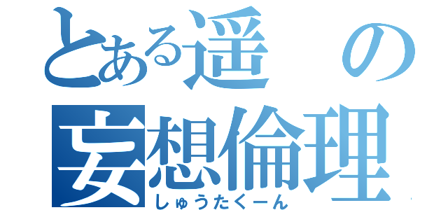 とある遥の妄想倫理（しゅうたくーん）