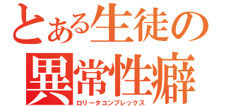 とある生徒の異常性癖（ロリータコンプレックス）