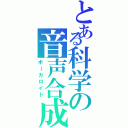 とある科学の音声合成（ボーカロイド）