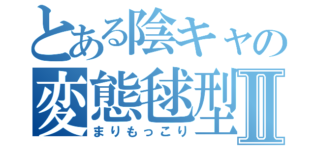 とある陰キャの変態毬型植物Ⅱ（まりもっこり）