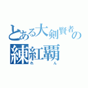 とある大剣賢者の練紅覇（れん）