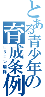 とある青少年の育成条例（ロリコン駆除）