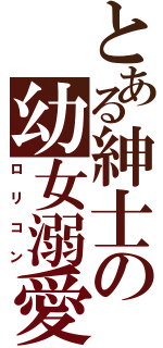 とある紳士の幼女溺愛（ロリコン）