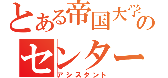 とある帝国大学のセンター（アシスタント）