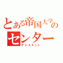 とある帝国大学のセンター（アシスタント）