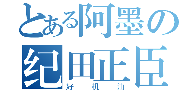 とある阿墨の纪田正臣（好机油）