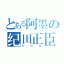 とある阿墨の纪田正臣（好机油）