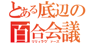 とある底辺の百合会議（リリィラウ゛ァーズ）