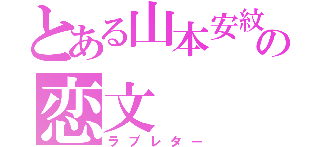 とある山本安紋の恋文（ラブレター）