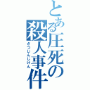 とある圧死の殺人事件（さつじんじけん）