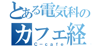 とある電気科のカフェ経営（Ｃ－ｃａｆｅ）