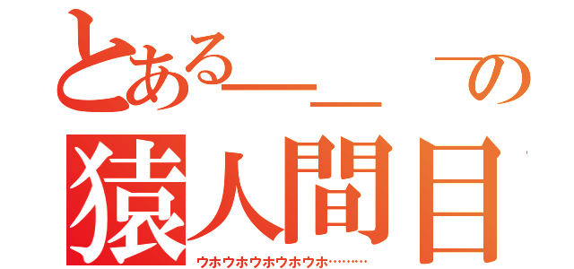 とある＿＿ ＿＿の猿人間目録（ウホウホウホウホウホ………）