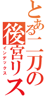 とある二刀の後宮リスト（インデックス）