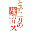 とある二刀の後宮リスト（インデックス）