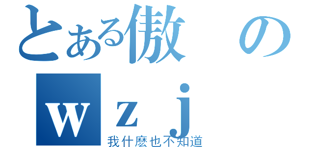 とある傲嬌のｗｚｊ（我什麽也不知道）