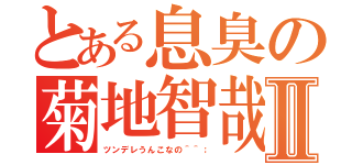 とある息臭の菊地智哉Ⅱ（ツンデレうんこなの＾＾；）