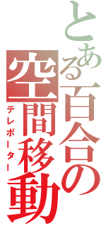 とある百合の空間移動（テレポーター）