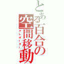 とある百合の空間移動（テレポーター）