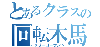 とあるクラスの回転木馬（メリーゴーランド）