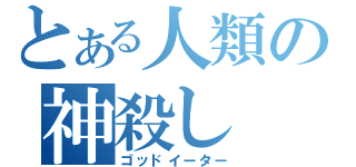 とある人類の神殺し（ゴッドイーター）