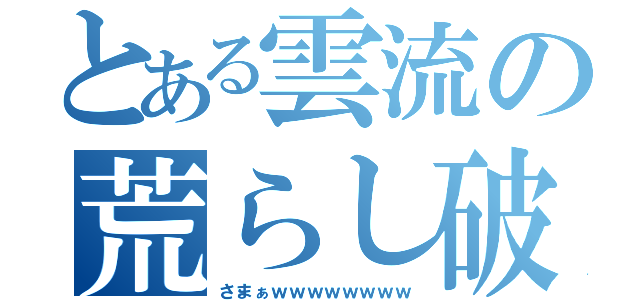 とある雲流の荒らし破壊（さまぁｗｗｗｗｗｗｗｗ）