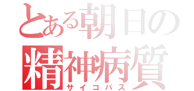 とある朝日の精神病質（サイコパス）