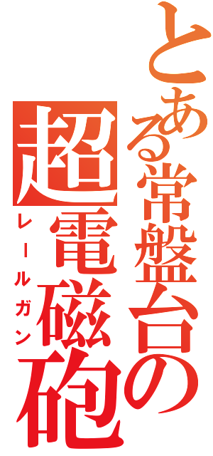 とある常盤台の超電磁砲（レールガン）