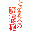 とある常盤台の超電磁砲（レールガン）