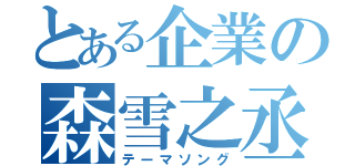 とある企業の森雪之丞（テーマソング）