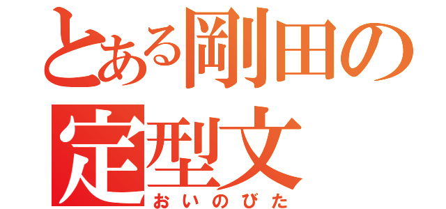 とある剛田の定型文（おいのびた）