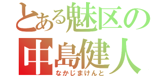 とある魅区の中島健人（なかじまけんと）