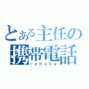 とある主任の携帯電話（ｉｐｈｏｎｅ）