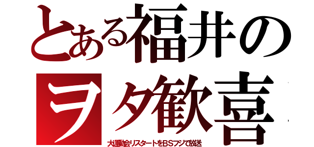 とある福井のヲタ歓喜（大運動会リスタートをＢＳフジで放送）