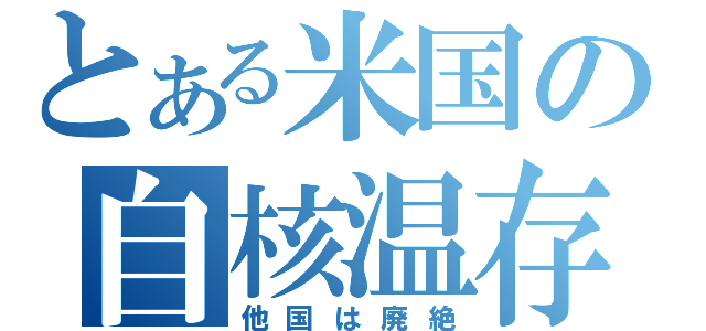 とある米国の自核温存（他国は廃絶）