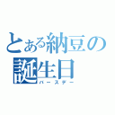 とある納豆の誕生日（バースデー）