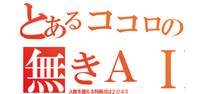 とあるココロの無きＡＩ（人智を超える特異点は２０４５）