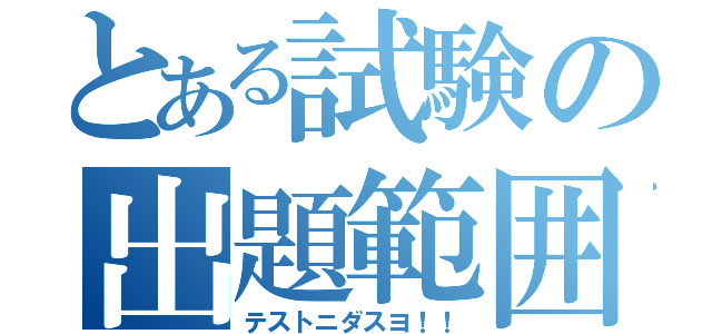 とある試験の出題範囲（テストニダスヨ！！）