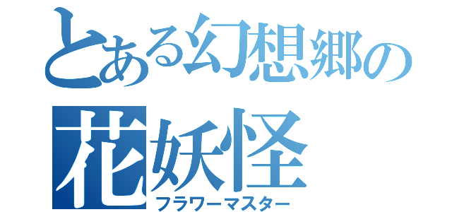 とある幻想郷の花妖怪（フラワーマスター）