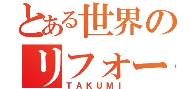 とある世界のリフォーム会社（ＴＡＫＵＭＩ）