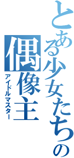 とある少女たちの偶像主（アイドルマスター）