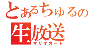 とあるちゅるやの生放送（マリオカート）